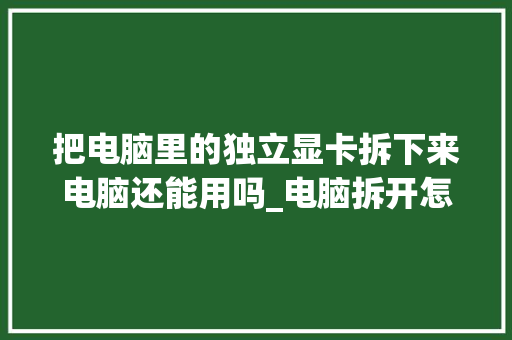 把电脑里的独立显卡拆下来电脑还能用吗_电脑拆开怎么看显卡配置参数