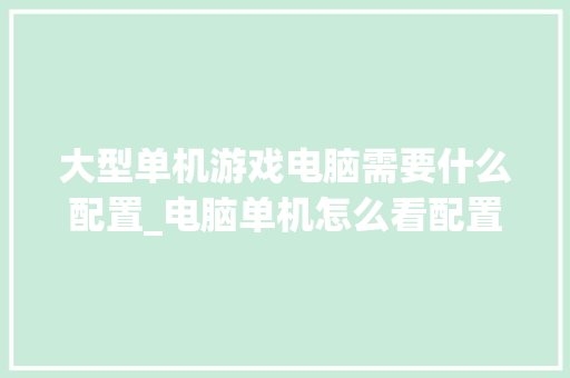 大型单机游戏电脑需要什么配置_电脑单机怎么看配置参数