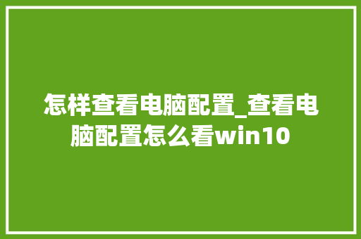 怎样查看电脑配置_查看电脑配置怎么看win10