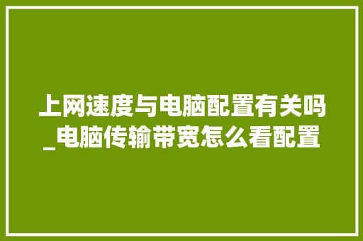 上网速度与电脑配置有关吗_电脑传输带宽怎么看配置参数