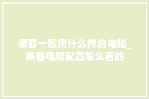 黑客一般用什么样的电脑_黑客电脑配置怎么看的