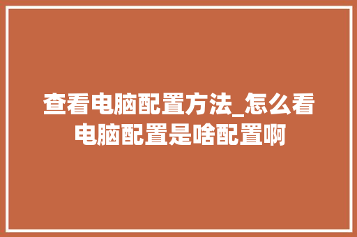 查看电脑配置方法_怎么看电脑配置是啥配置啊