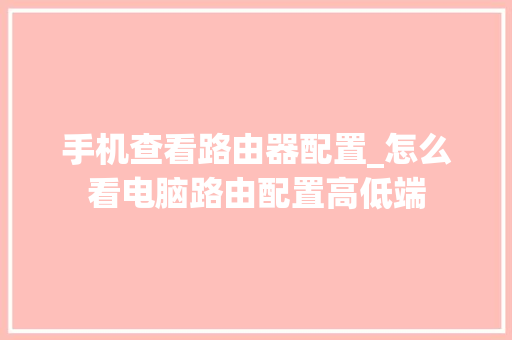 手机查看路由器配置_怎么看电脑路由配置高低端