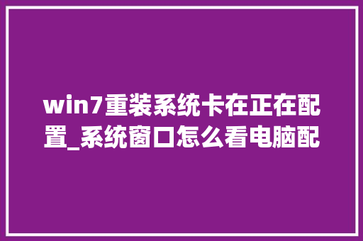 win7重装系统卡在正在配置_系统窗口怎么看电脑配置参数