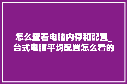 怎么查看电脑内存和配置_台式电脑平均配置怎么看的