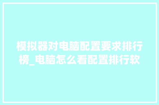 模拟器对电脑配置要求排行榜_电脑怎么看配置排行软件是什么