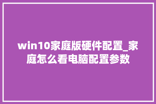 win10家庭版硬件配置_家庭怎么看电脑配置参数