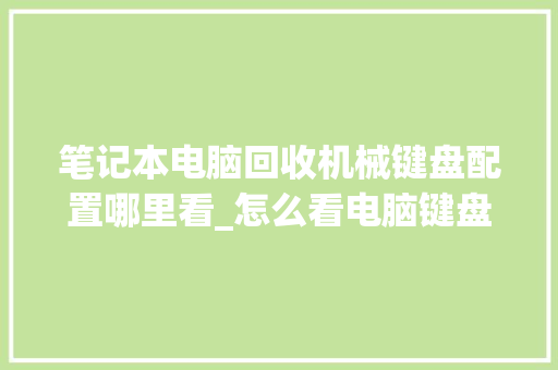 笔记本电脑回收机械键盘配置哪里看_怎么看电脑键盘配置高低啊