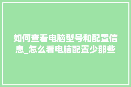 如何查看电脑型号和配置信息_怎么看电脑配置少那些内存