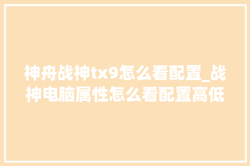 神舟战神tx9怎么看配置_战神电脑属性怎么看配置高低