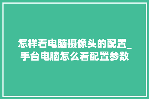 怎样看电脑摄像头的配置_手台电脑怎么看配置参数 怎样看电脑摄像头的配置_手台电脑怎么看配置参数