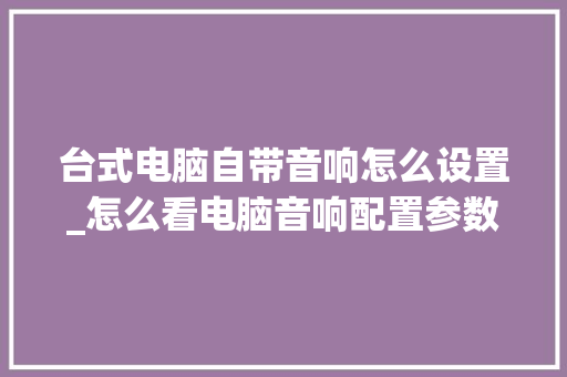 台式电脑自带音响怎么设置_怎么看电脑音响配置参数
