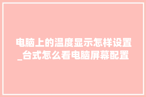 电脑上的温度显示怎样设置_台式怎么看电脑屏幕配置参数