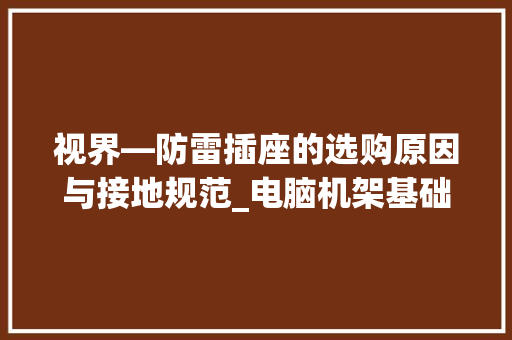 视界—防雷插座的选购原因与接地规范_电脑机架基础知识大全