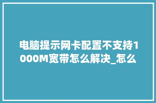 电脑提示网卡配置不支持1000M宽带怎么解决_怎么看电脑配置是否支持游戏 电脑提示网卡配置不支持1000M宽带怎么解决_怎么看电脑配置是否支持游戏