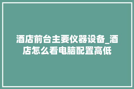 酒店前台主要仪器设备_酒店怎么看电脑配置高低
