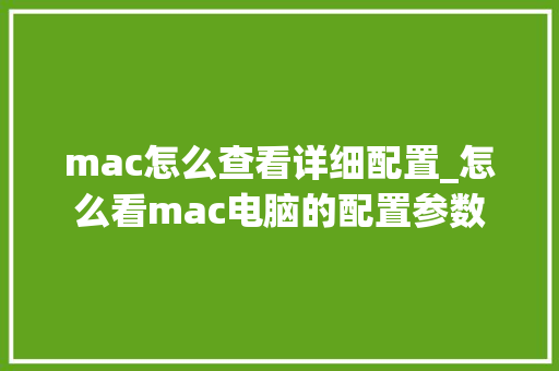 mac怎么查看详细配置_怎么看mac电脑的配置参数 mac怎么查看详细配置_怎么看mac电脑的配置参数