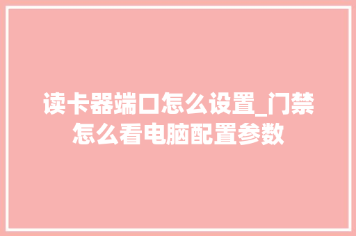 读卡器端口怎么设置_门禁怎么看电脑配置参数