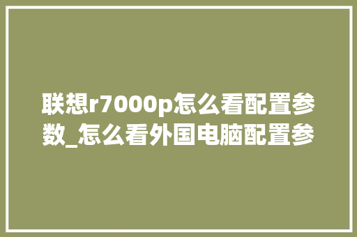 联想r7000p怎么看配置参数_怎么看外国电脑配置参数表 联想r7000p怎么看配置参数_怎么看外国电脑配置参数表