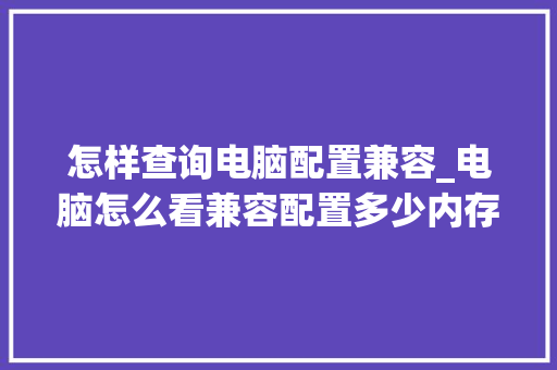 怎样查询电脑配置兼容_电脑怎么看兼容配置多少内存