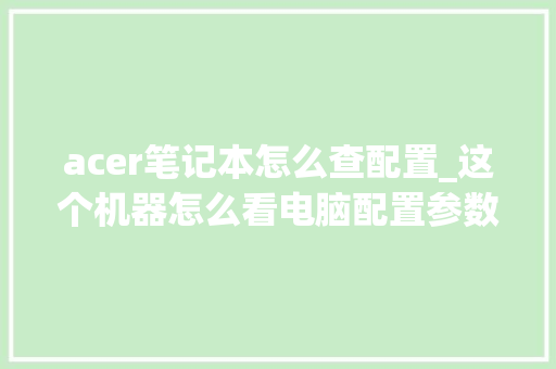 acer笔记本怎么查配置_这个机器怎么看电脑配置参数