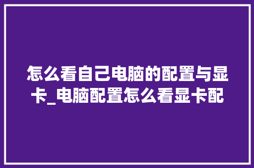 怎么看自己电脑的配置与显卡_电脑配置怎么看显卡配置参数