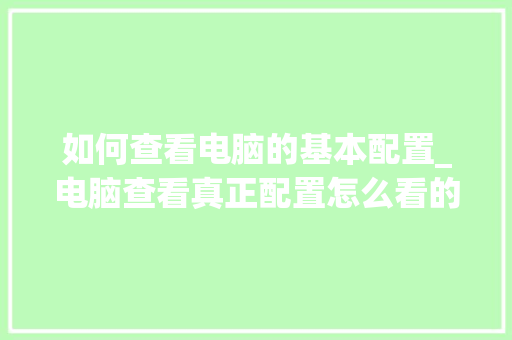 如何查看电脑的基本配置_电脑查看真正配置怎么看的