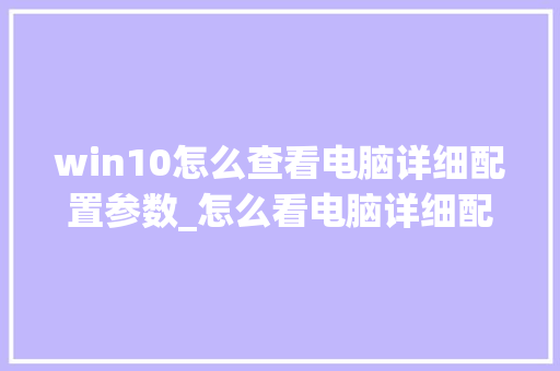 win10怎么查看电脑详细配置参数_怎么看电脑详细配置参数电源