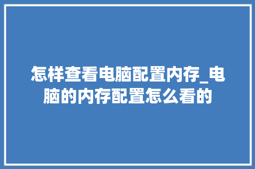 怎样查看电脑配置内存_电脑的内存配置怎么看的