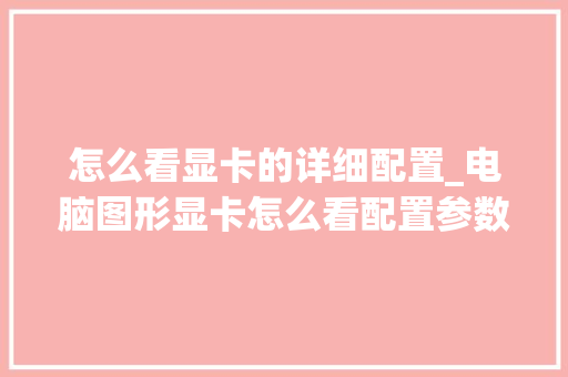 怎么看显卡的详细配置_电脑图形显卡怎么看配置参数