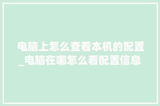 电脑上怎么查看本机的配置_电脑在哪怎么看配置信息