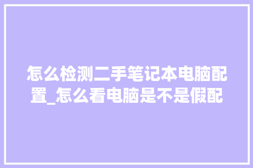 怎么检测二手笔记本电脑配置_怎么看电脑是不是假配置