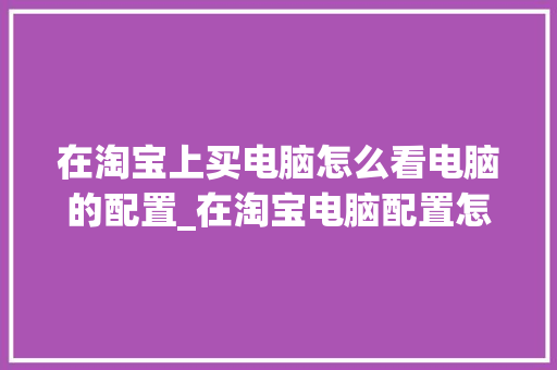 在淘宝上买电脑怎么看电脑的配置_在淘宝电脑配置怎么看啊