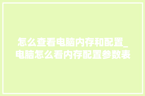 怎么查看电脑内存和配置_电脑怎么看内存配置参数表