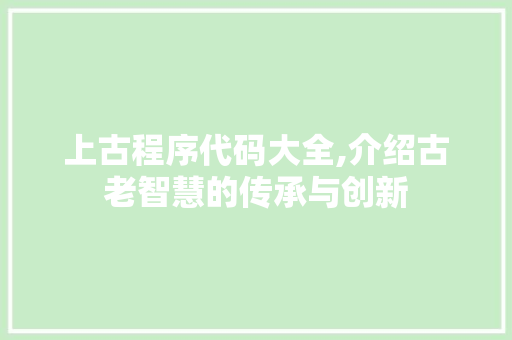 上古程序代码大全,介绍古老智慧的传承与创新 电脑故障维修 上古程序代码大全,介绍古老智慧的传承与创新 上古程序代码大全,介绍古老智慧的传承与创新 电脑故障维修