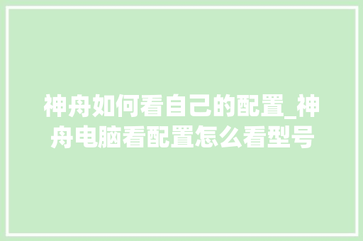 神舟如何看自己的配置_神舟电脑看配置怎么看型号