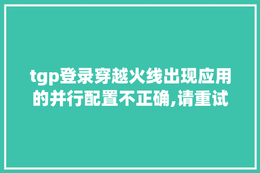 tgp登录穿越火线出现应用的并行配置不正确,请重试,启动游戏失败怎么办_