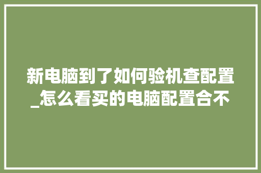 新电脑到了如何验机查配置_怎么看买的电脑配置合不合适