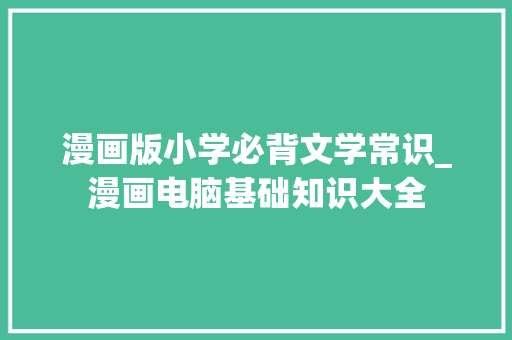 漫画版小学必背文学常识_漫画电脑基础知识大全