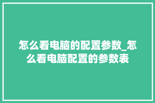 怎么看电脑的配置参数_怎么看电脑配置的参数表