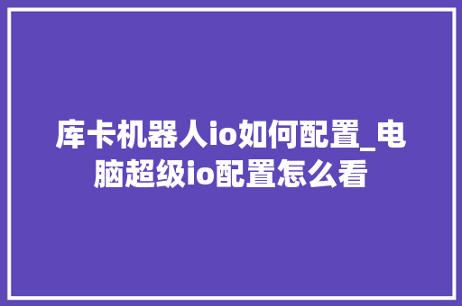 库卡机器人io如何配置_电脑超级io配置怎么看