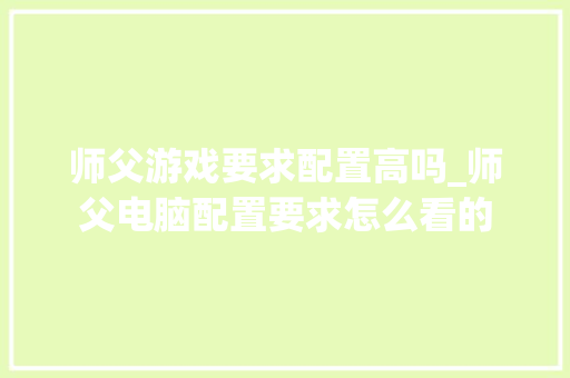 师父游戏要求配置高吗_师父电脑配置要求怎么看的