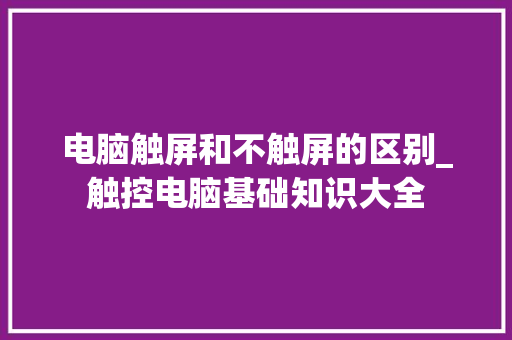 电脑触屏和不触屏的区别_触控电脑基础知识大全