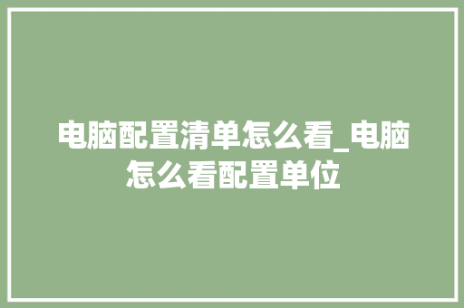 电脑配置清单怎么看_电脑怎么看配置单位