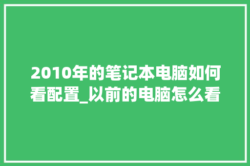 2010年的笔记本电脑如何看配置_以前的电脑怎么看配置参数