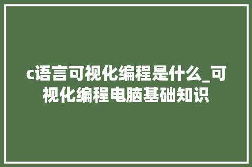 c语言可视化编程是什么_可视化编程电脑基础知识