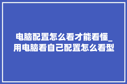 电脑配置怎么看才能看懂_用电脑看自己配置怎么看型号