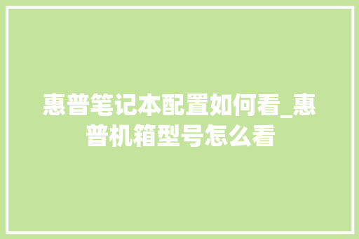 惠普笔记本配置如何看_惠普机箱型号怎么看