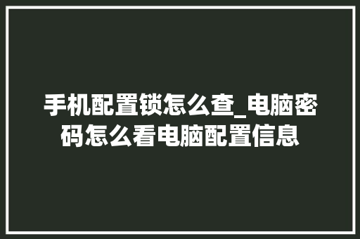 手机配置锁怎么查_电脑密码怎么看电脑配置信息