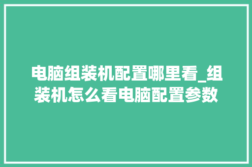 电脑组装机配置哪里看_组装机怎么看电脑配置参数